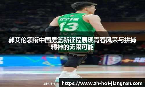 郭艾伦领衔中国男篮新征程展现青春风采与拼搏精神的无限可能