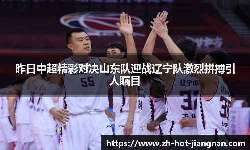 昨日中超精彩对决山东队迎战辽宁队激烈拼搏引人瞩目