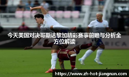 今天美国对决哥斯达黎加精彩赛事前瞻与分析全方位解读