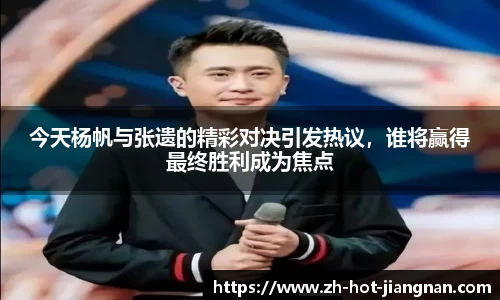 今天杨帆与张遗的精彩对决引发热议,谁将赢得最终胜利成为焦点