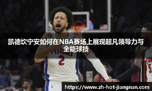 凯德坎宁安如何在NBA赛场上展现超凡领导力与全能球技