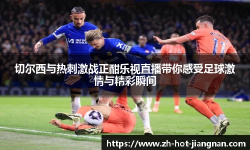 切尔西与热刺激战正酣乐视直播带你感受足球激情与精彩瞬间