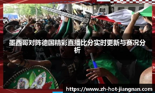 墨西哥对阵德国精彩直播比分实时更新与赛况分析
