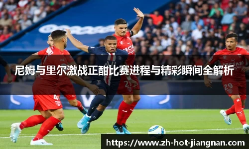 尼姆与里尔激战正酣比赛进程与精彩瞬间全解析