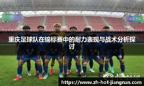 重庆足球队在锦标赛中的耐力表现与战术分析探讨