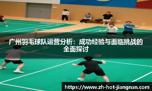 广州羽毛球队运营分析:成功经验与面临挑战的全面探讨