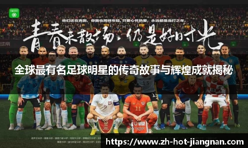 全球最有名足球明星的传奇故事与辉煌成就揭秘