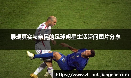 展现真实与亲民的足球明星生活瞬间图片分享