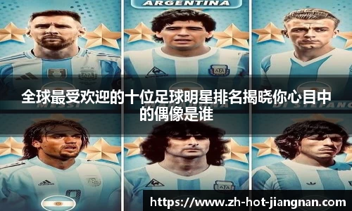 全球最受欢迎的十位足球明星排名揭晓你心目中的偶像是谁