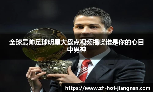 全球最帅足球明星大盘点视频揭晓谁是你的心目中男神