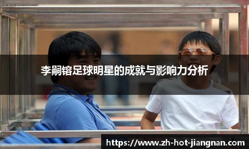 李嗣镕足球明星的成就与影响力分析